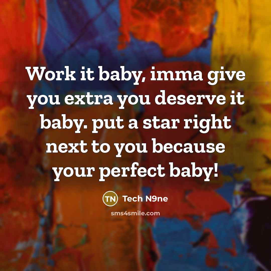 “Work it baby, imma give you extra you deserve it…” quote by Tech N9ne