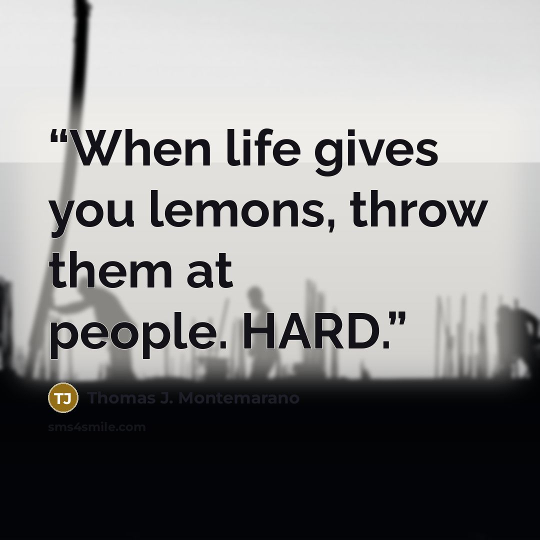 “When life gives you lemons, throw them at people. HARD.” quote by Thomas J. Montemarano