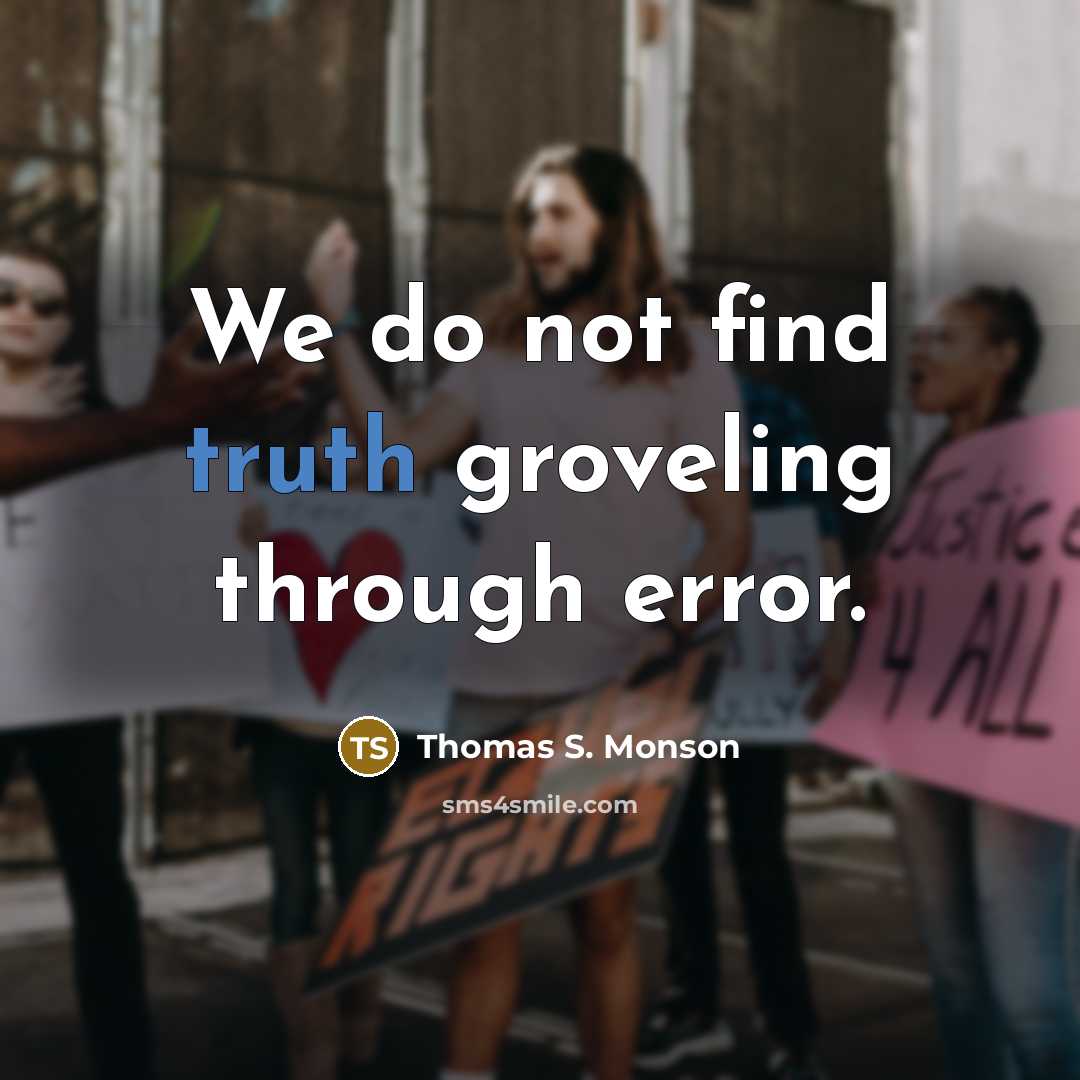 “We do not find truth groveling through error.” quote by Thomas S. Monson