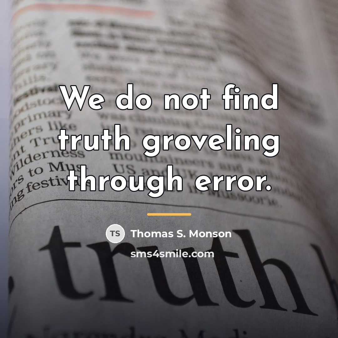 “We do not find truth groveling through error.…” quote by Thomas S. Monson