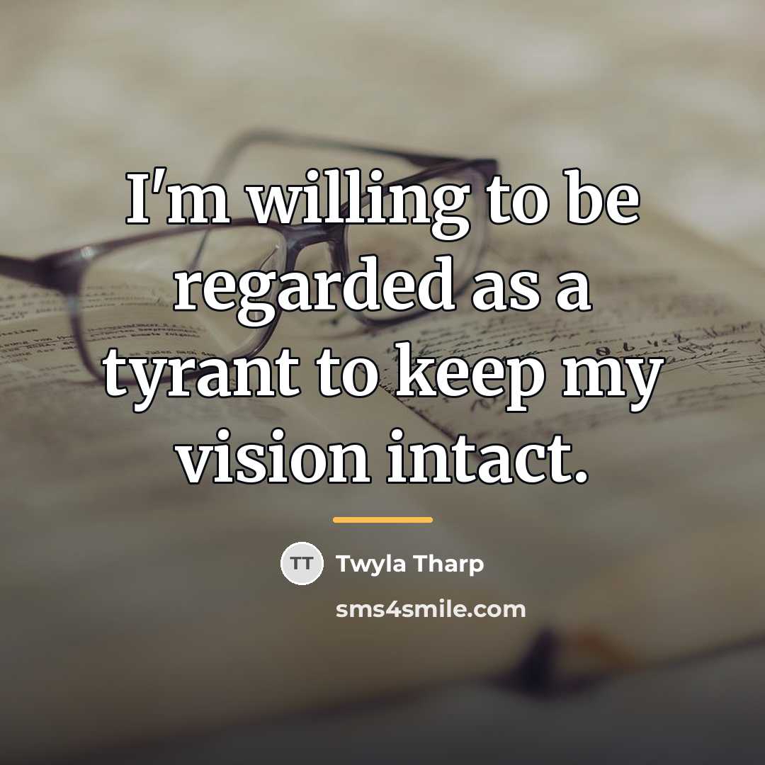 “I'm willing to be regarded as a tyrant to keep…” quote by Twyla Tharp