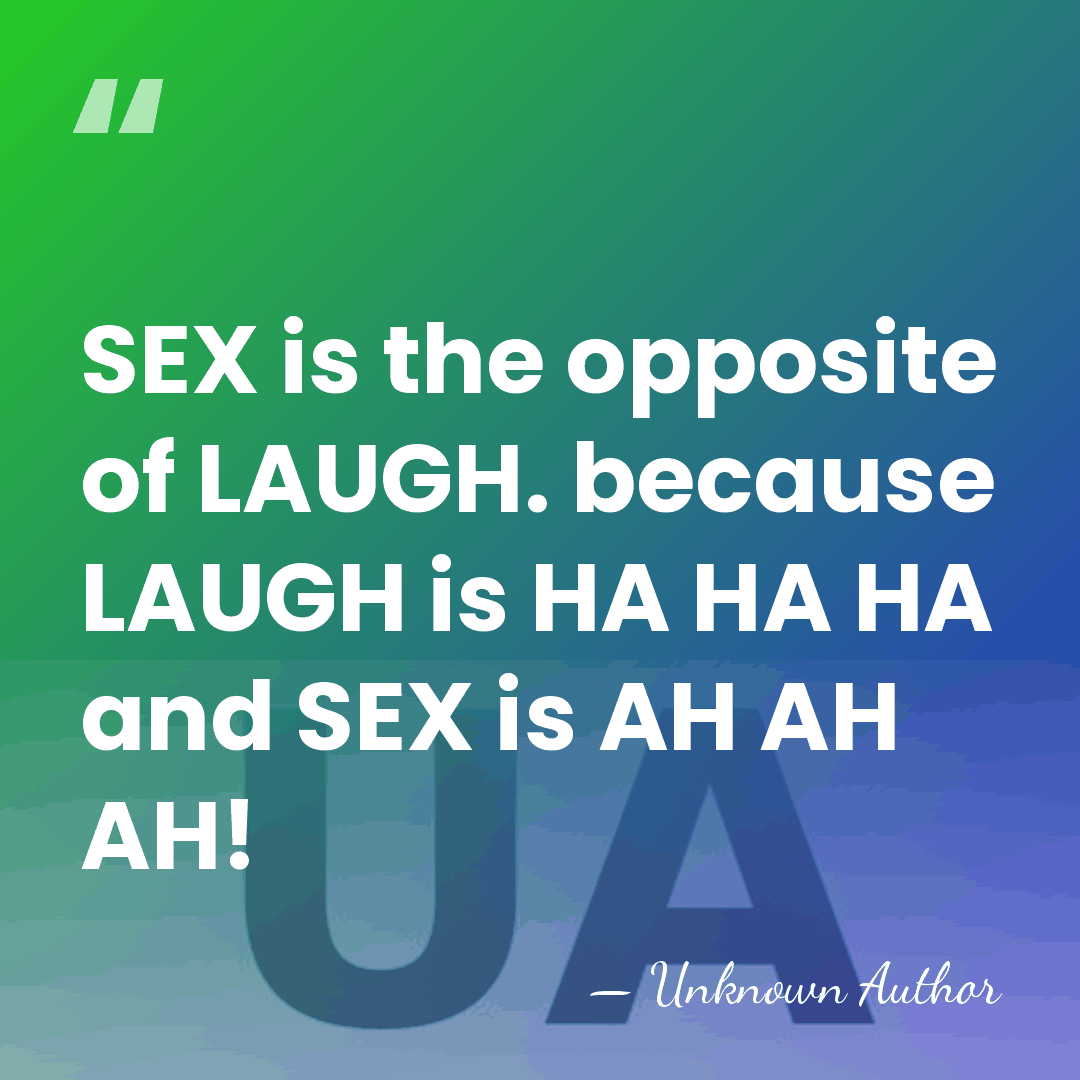 SEX is the opposite of LAUGH. because LAUGH is HA HA HA&hellip; - Unknown Author