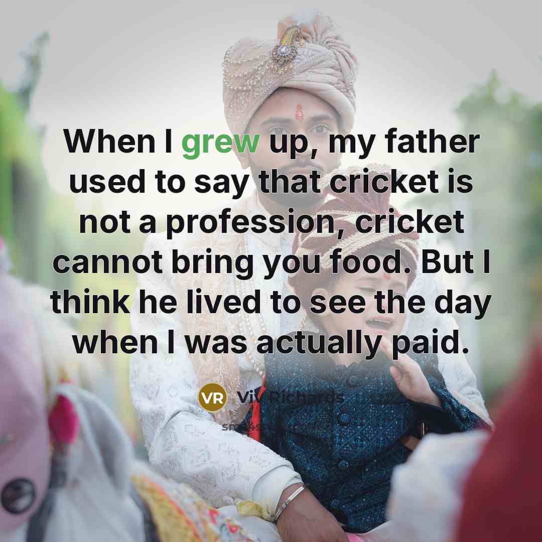 “When I grew up, my father used to say that…” quote by Viv Richards