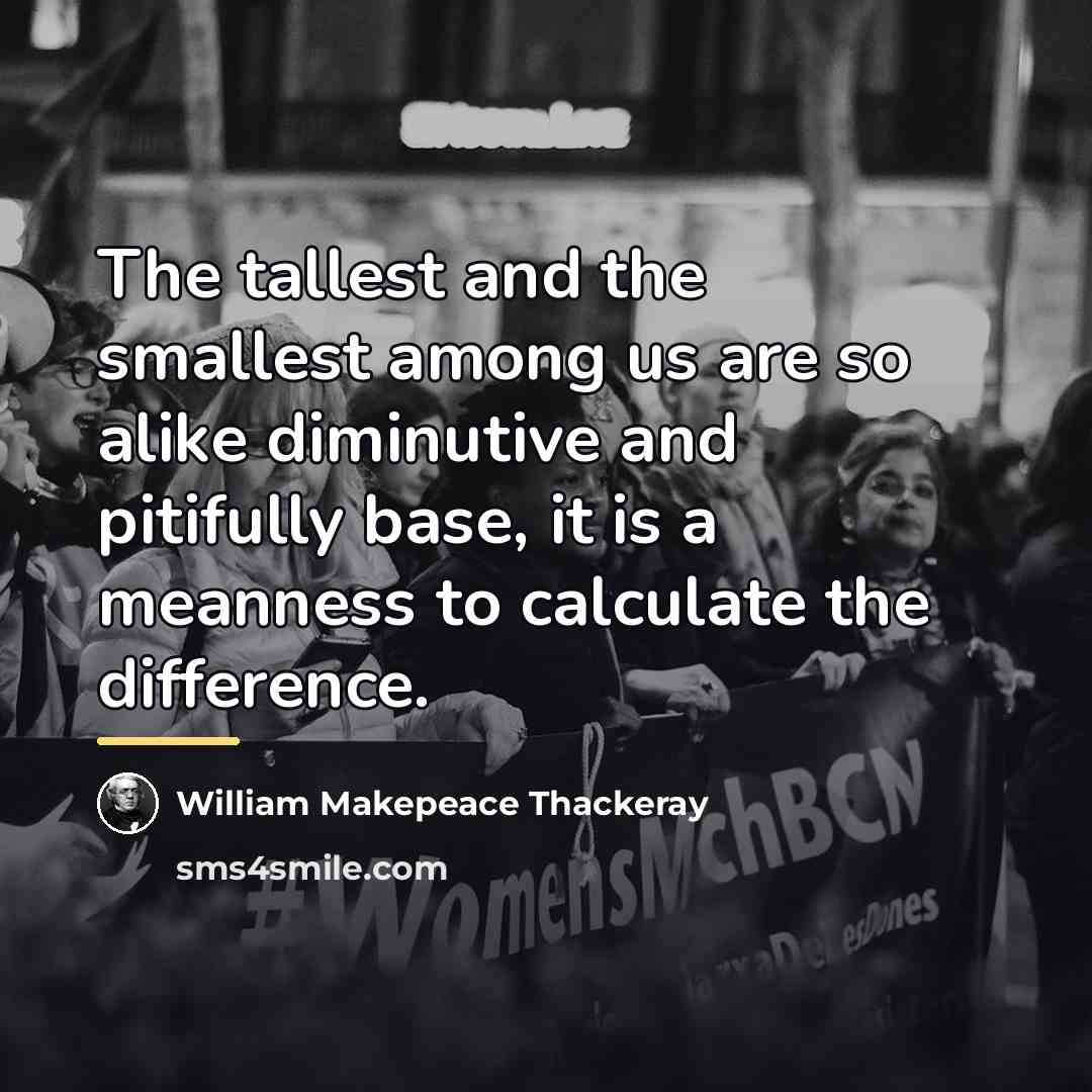 “The tallest and the smallest among us are so alike…” quote by William Makepeace Thackeray