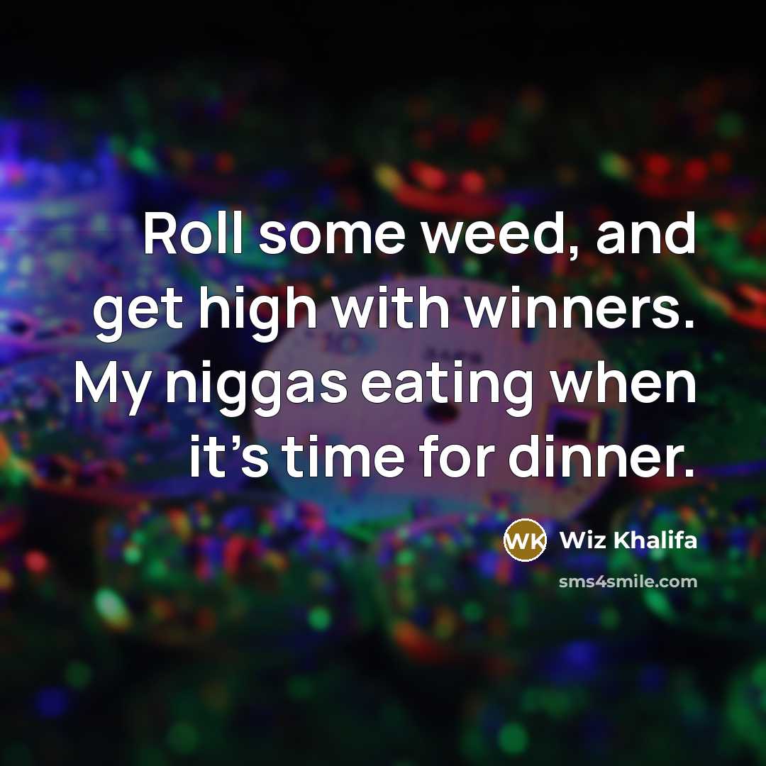 “Roll some weed, and get high with winners. My niggas…” quote by Wiz Khalifa