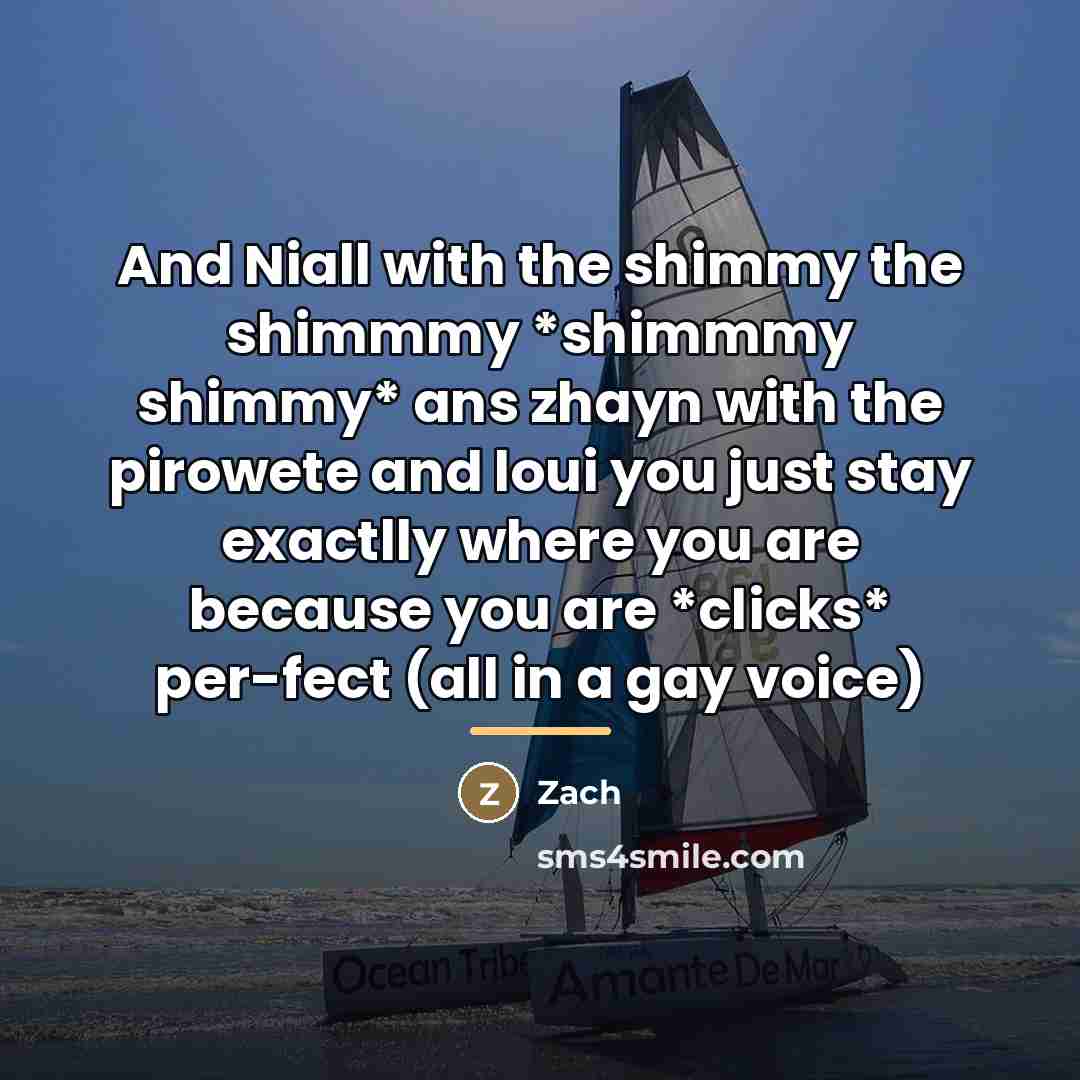 “And Niall with the shimmy the shimmmy *shimmmy shimmy* ans…” quote by Zach