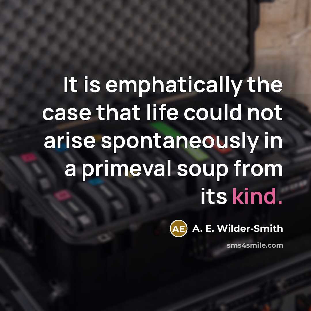 “It is emphatically the case that life could not arise spontaneously in a primeval soup from its kind.” quote by A. E. Wilder-Smith