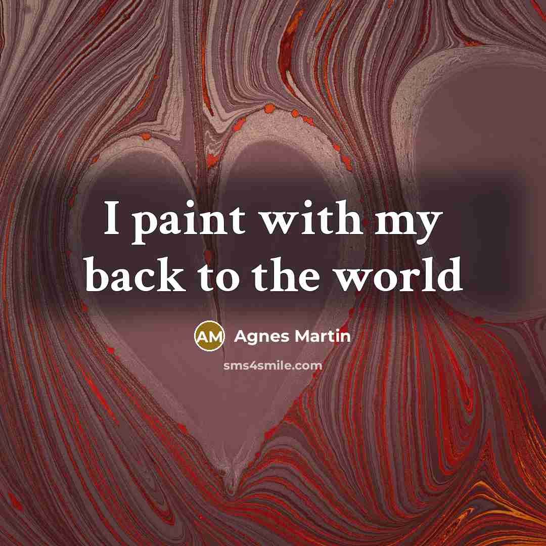 “I paint with my back to the world” quote by Agnes Martin