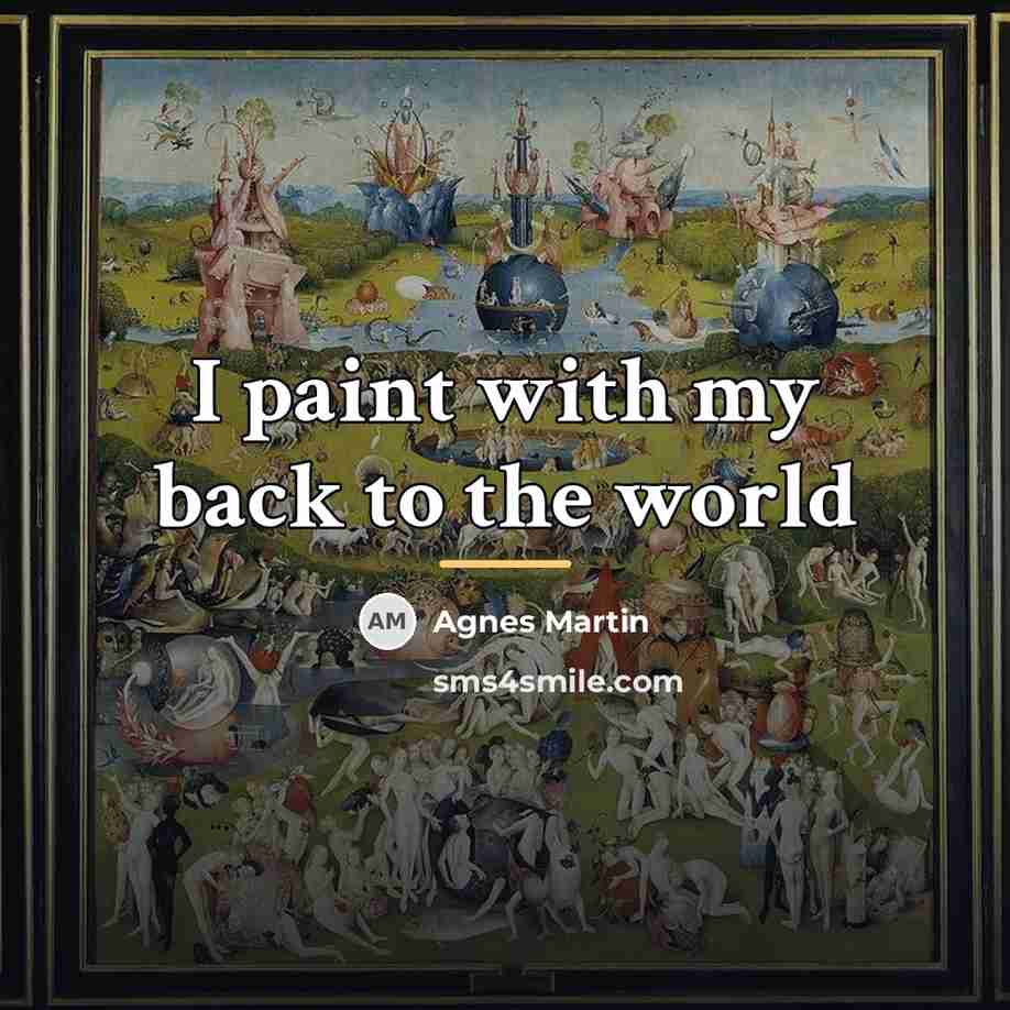 “I paint with my back to the world…” quote by Agnes Martin