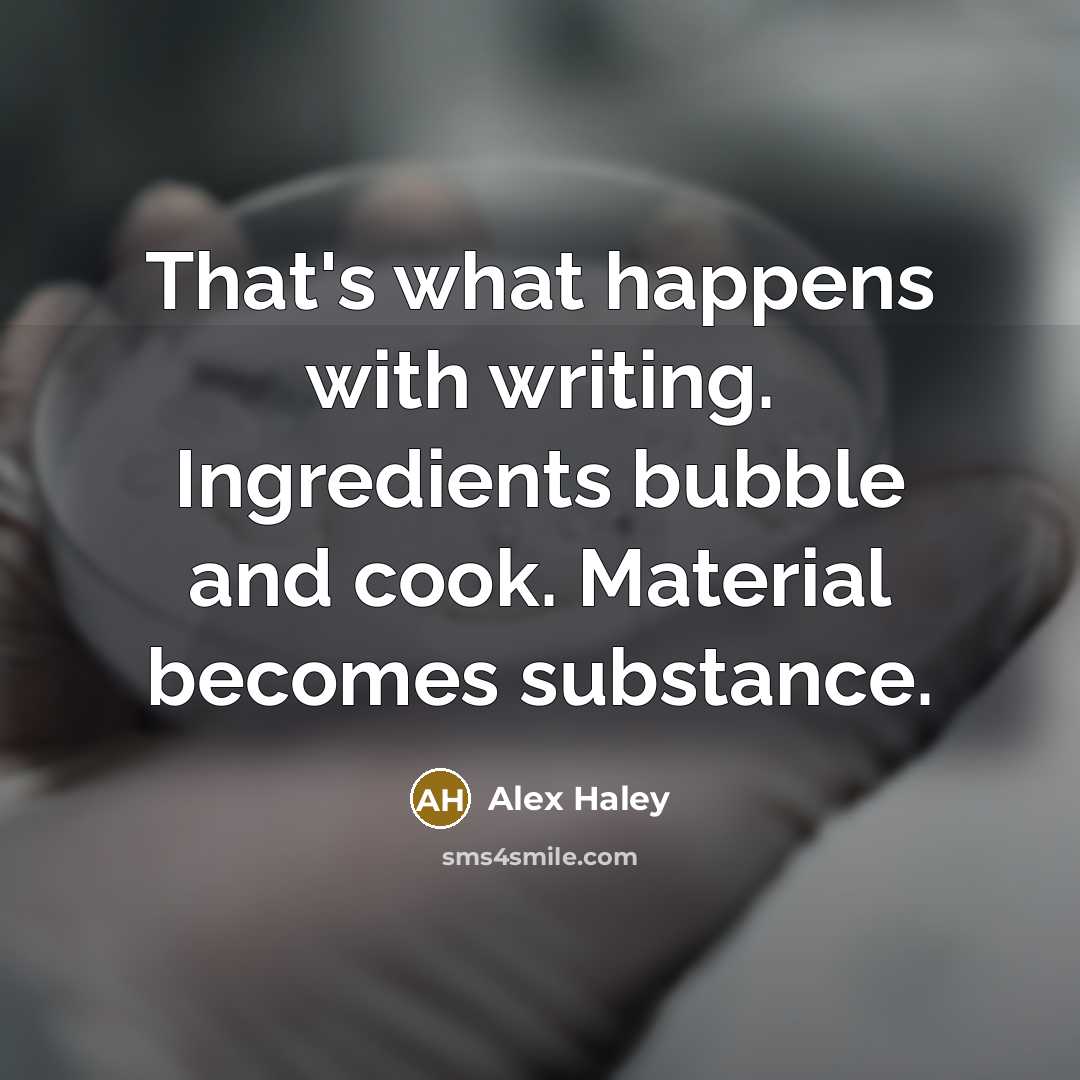 “That's what happens with writing. Ingredients bubble and cook. Material…” quote by Alex Haley