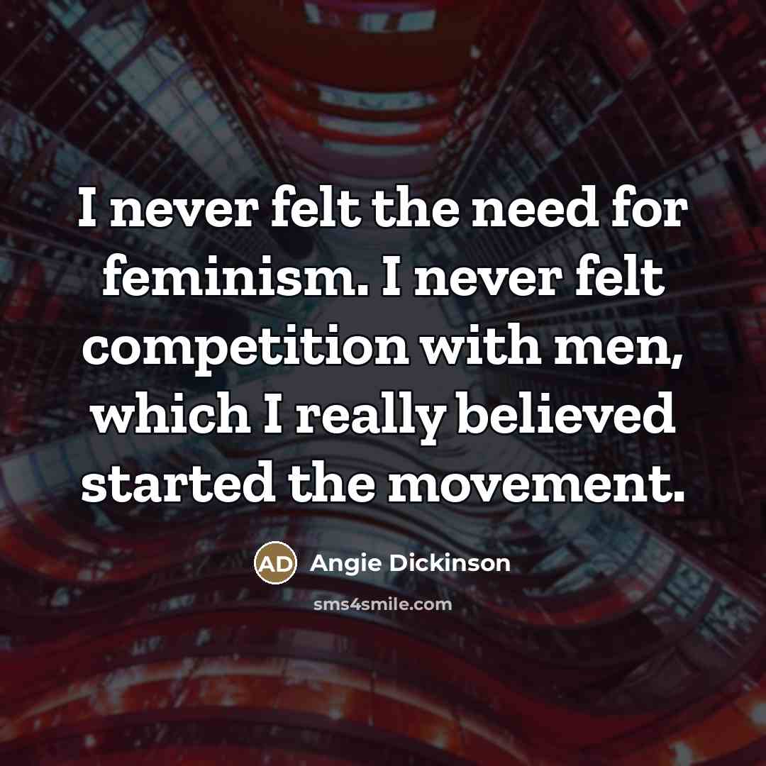 “I never felt the need for feminism. I never felt…” quote by Angie Dickinson