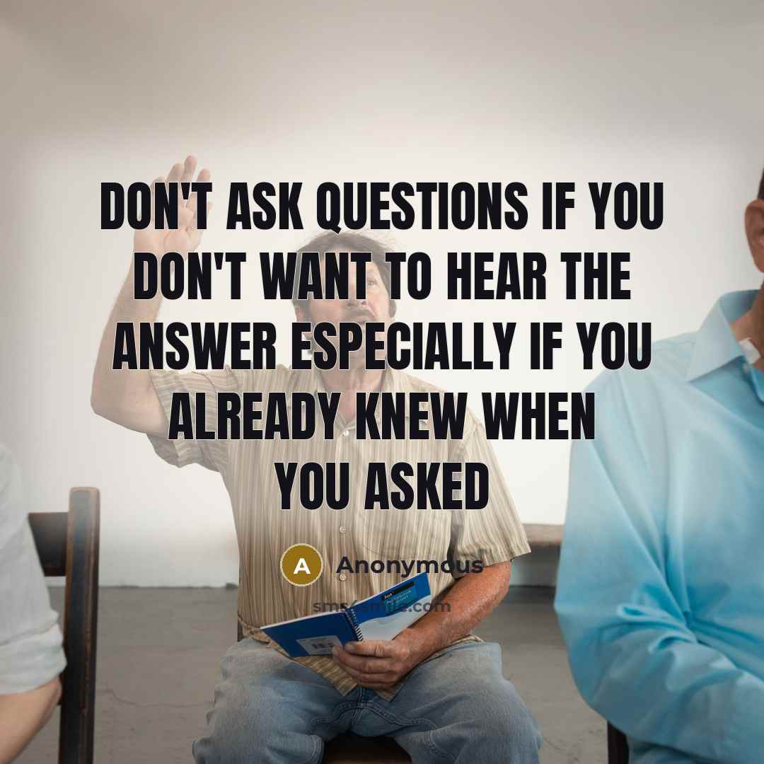 “Don't Ask Questions if you DON'T want to hear the…” quote by Anonymous