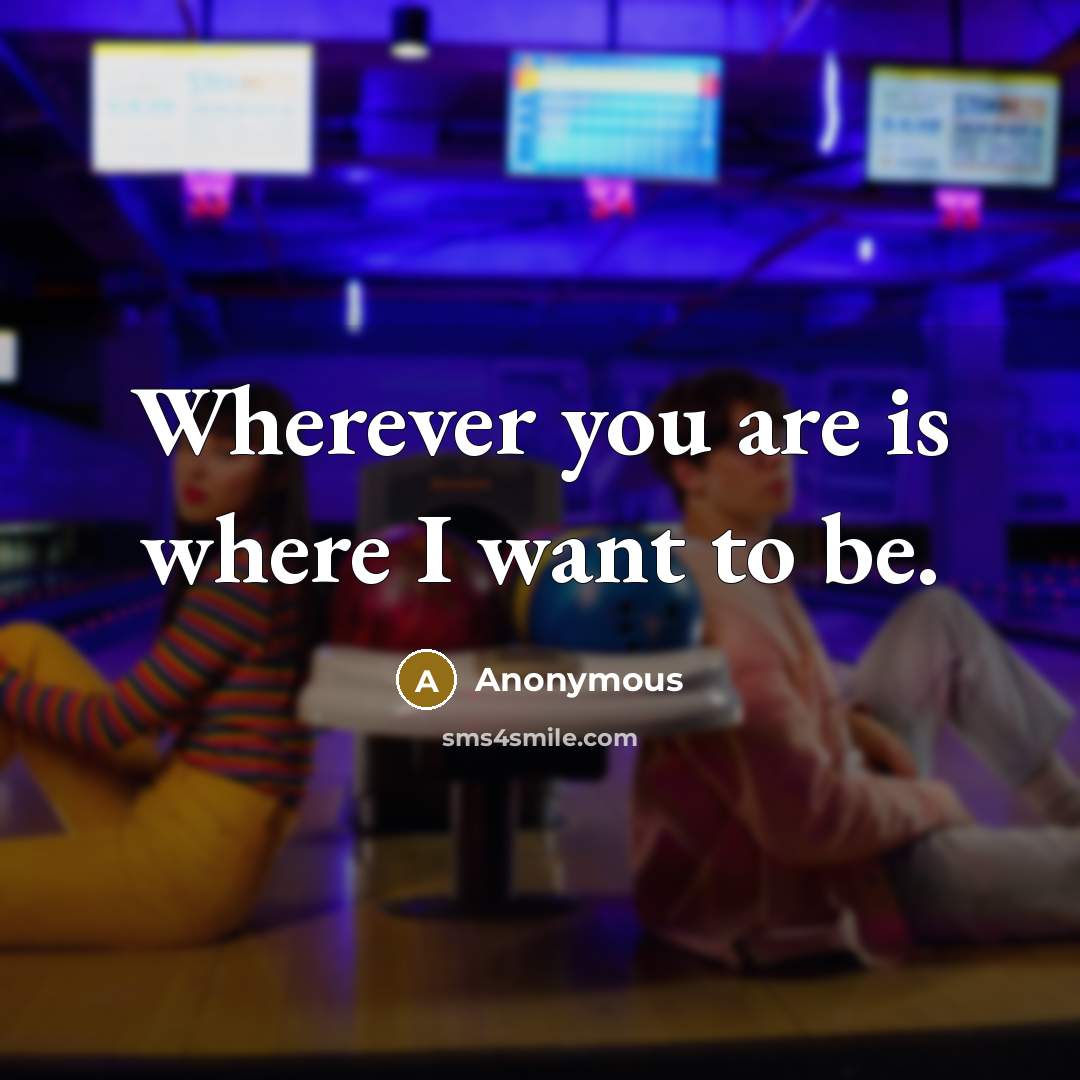 “Wherever you are is where I want to be.…” quote by Anonymous