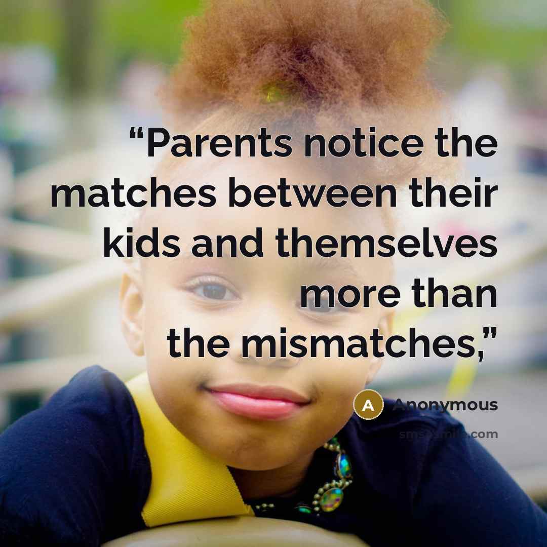 “Parents notice the matches between their kids and themselves more than the mismatches,” quote by Anonymous