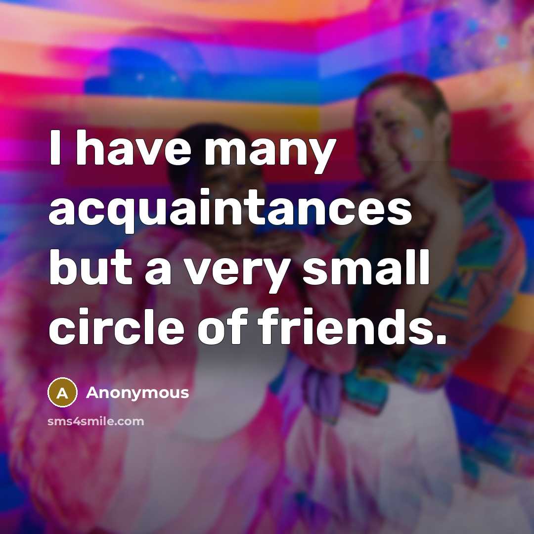“I have many acquaintances but a very small circle of…” quote by Anonymous