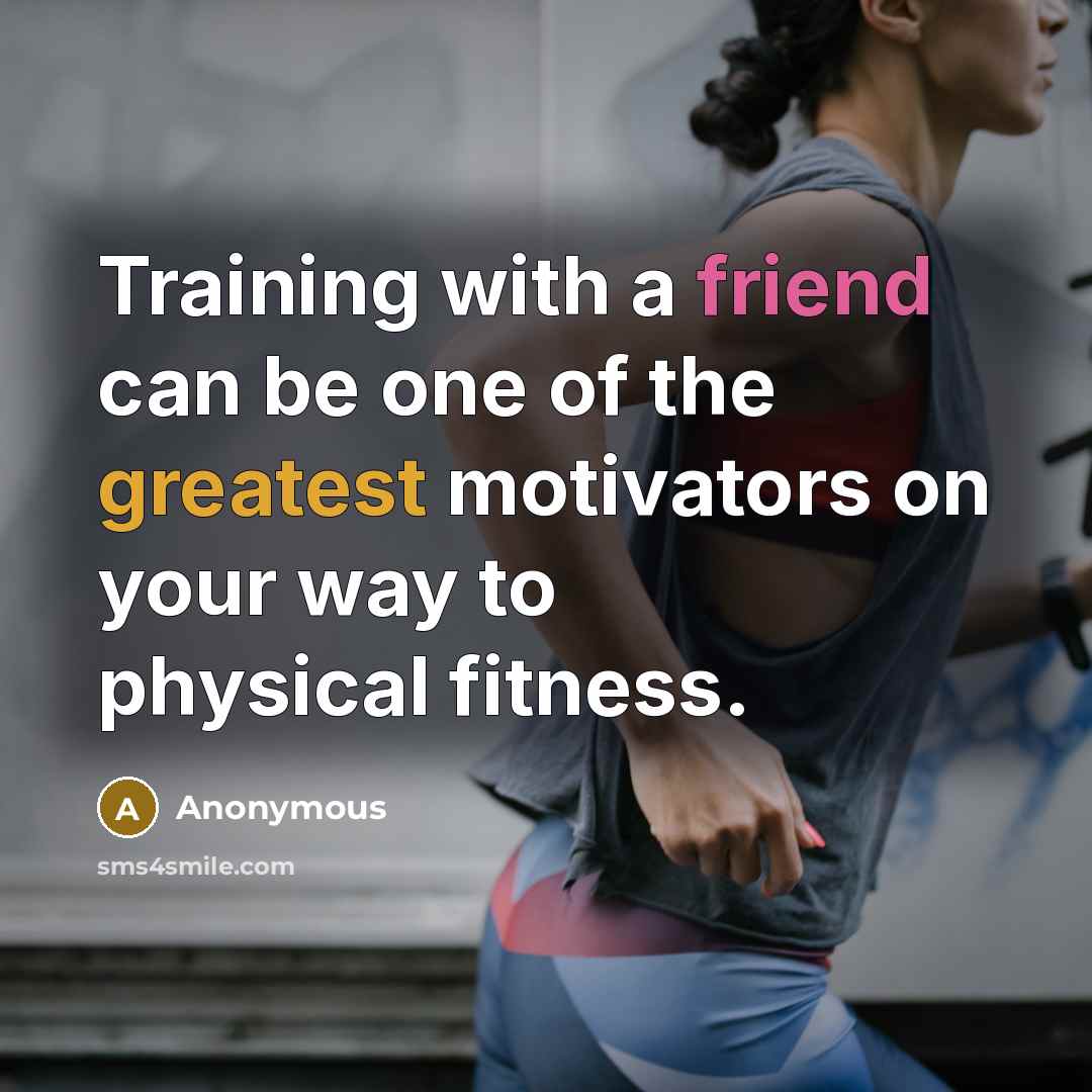 “Training with a friend can be one of the greatest motivators on your way to physical fitness.” quote by Anonymous