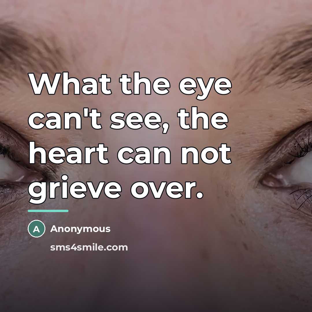 “What the eye can't see, the heart can not grieve…” quote by Anonymous