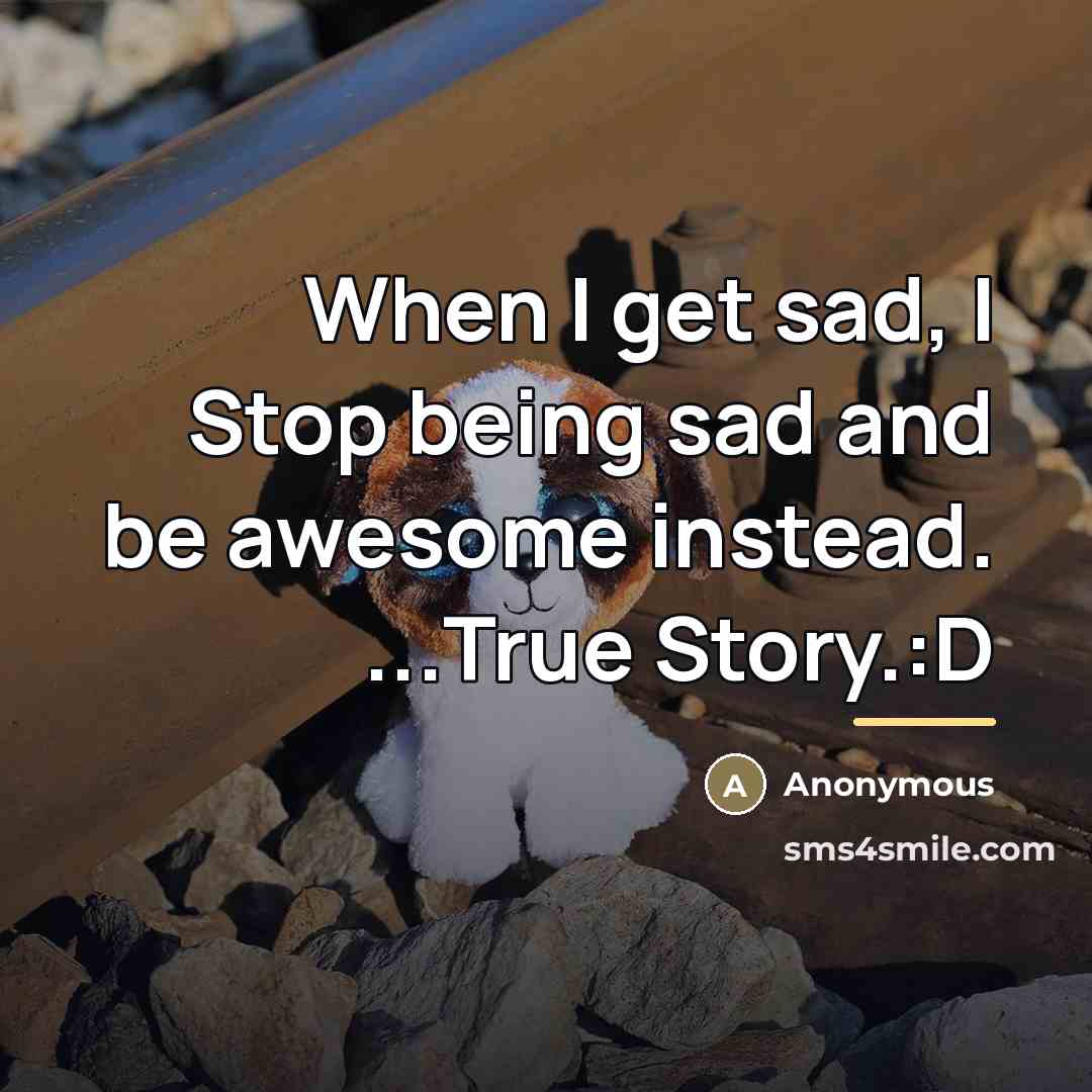 “When I get sad, I Stop being sad and be…” quote by Anonymous
