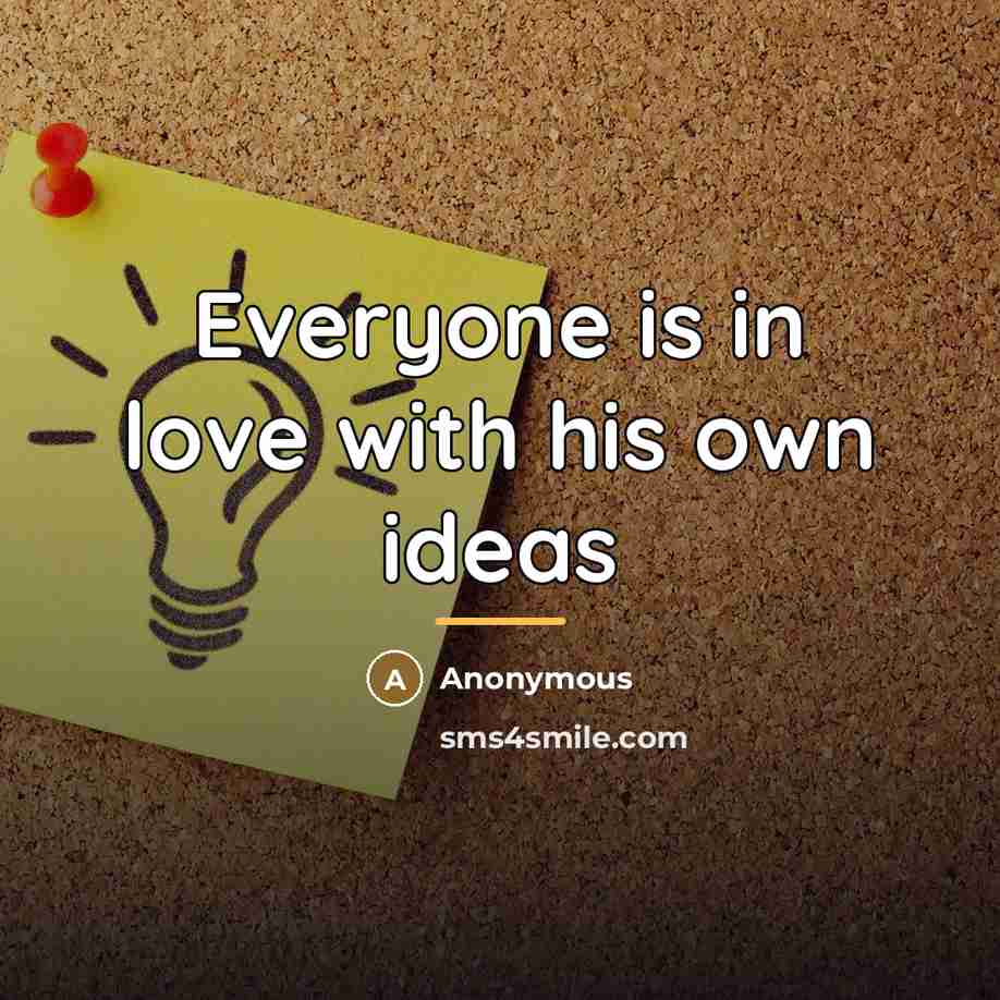 “Everyone is in love with his own ideas…” quote by Anonymous