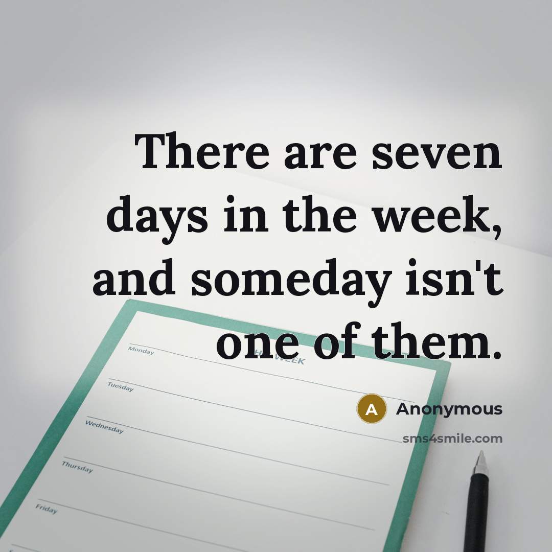 “There are seven days in the week, and someday isn't…” quote by Anonymous