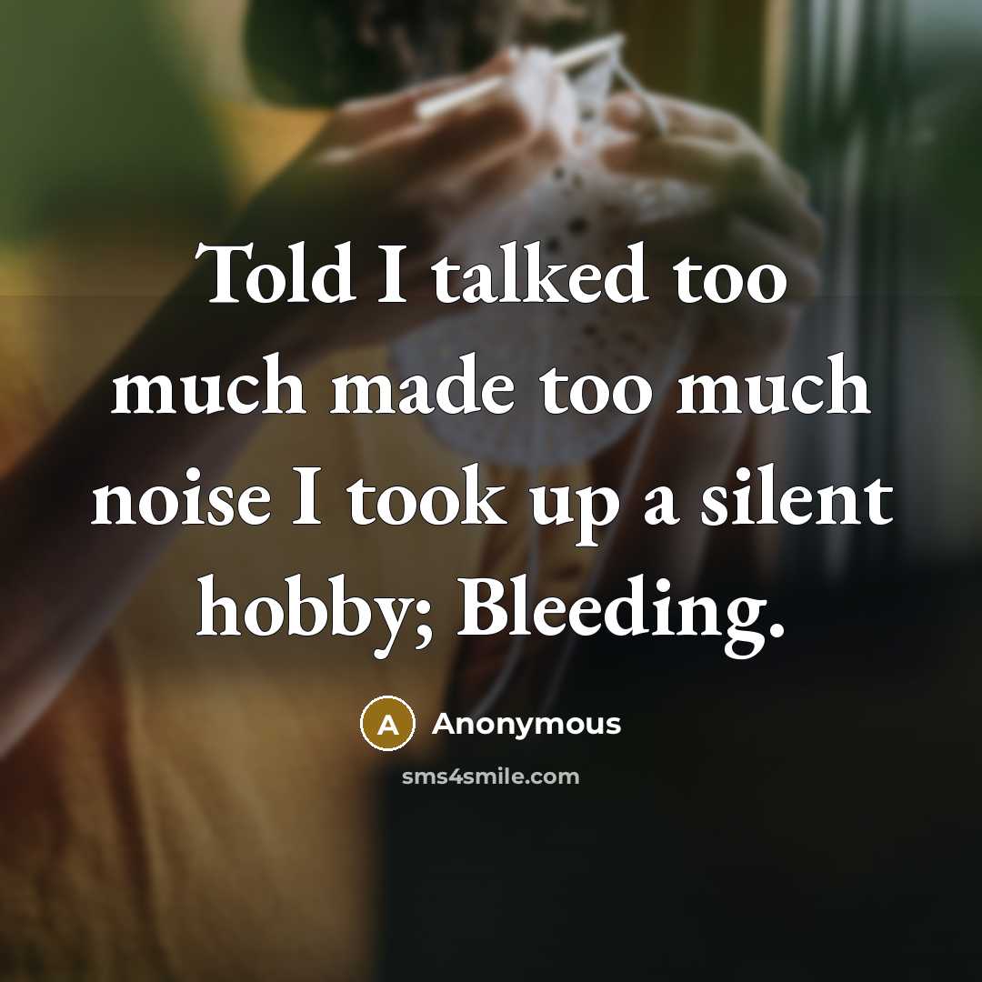 “Told I talked too much made too much noise I took up a silent hobby; Bleeding.” quote by Anonymous