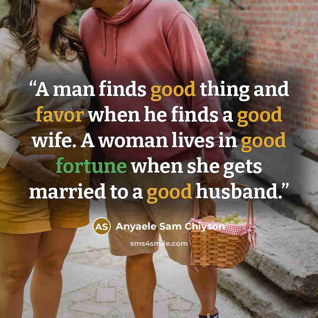 “A man finds good thing and favor when he finds a good wife. A woman lives in good fortune when she gets married to a good husband.” quote by Anyaele Sam Chiyson