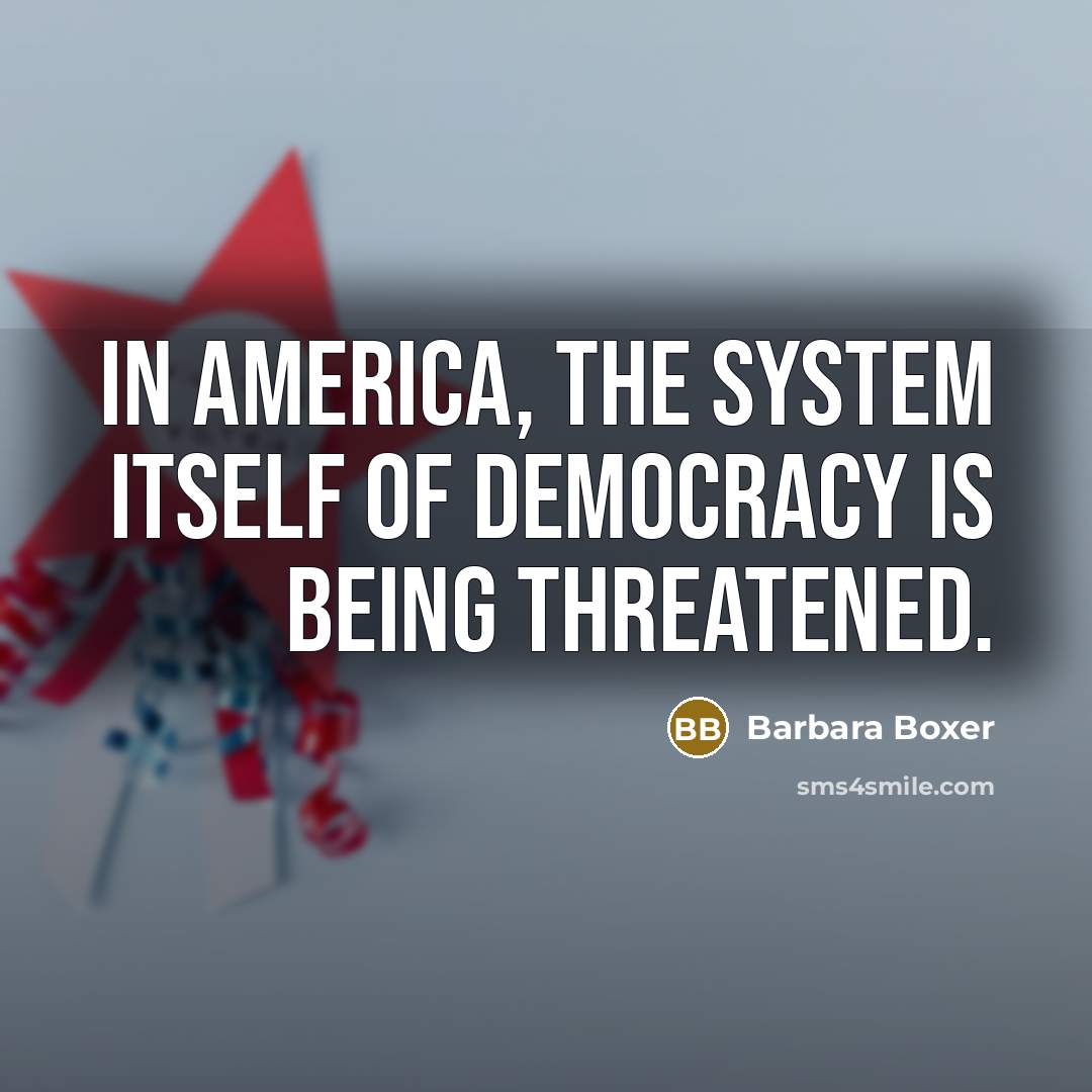 “In America, the system itself of democracy is being threatened.…” quote by Barbara Boxer