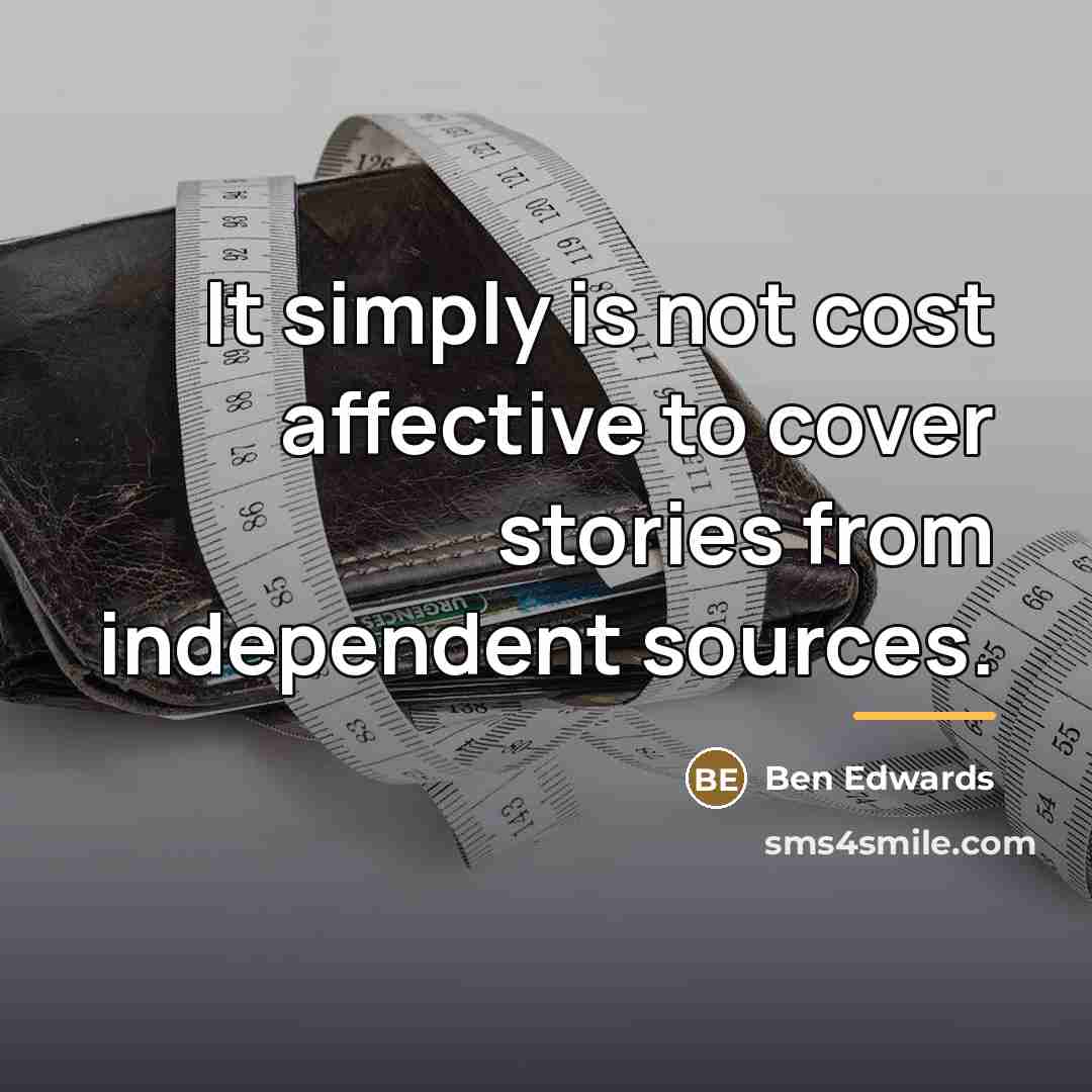 “It simply is not cost affective to cover stories from…” quote by Ben Edwards
