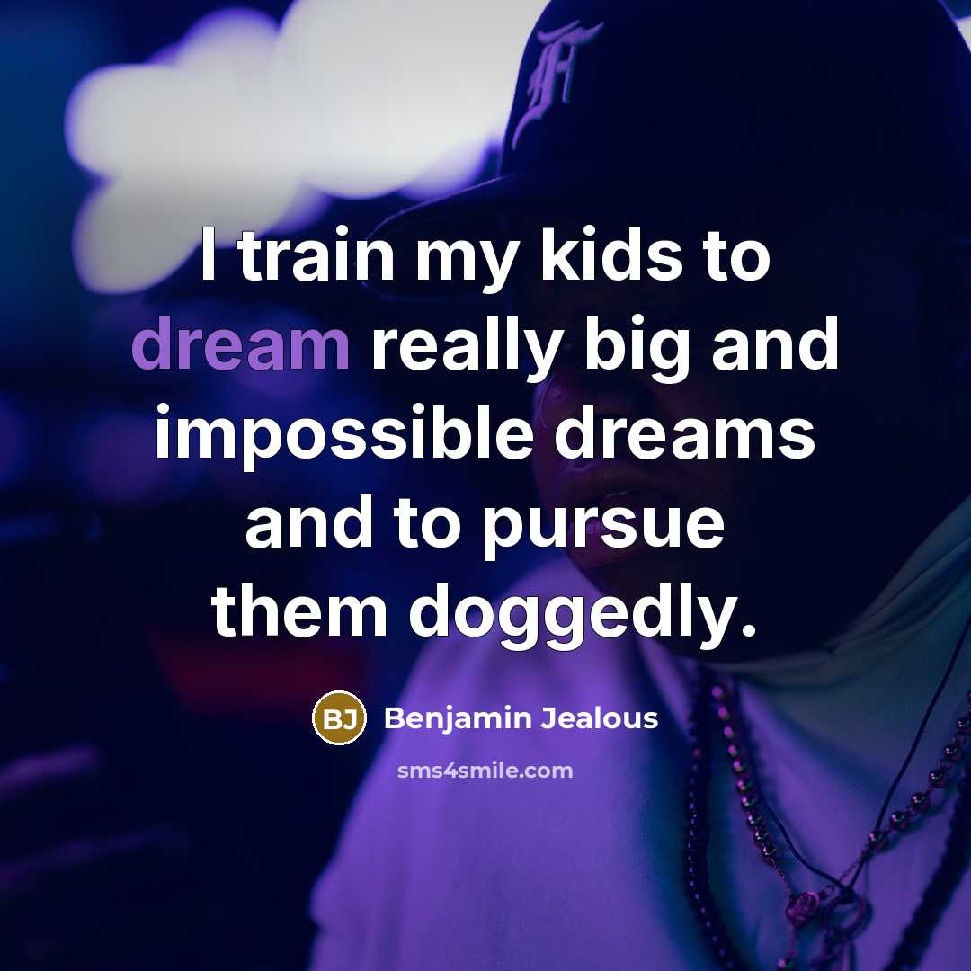 “I train my kids to dream really big and impossible…” quote by Benjamin Jealous