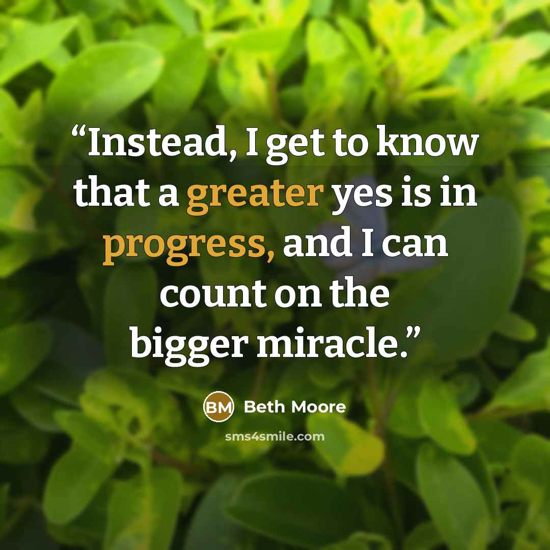 “Instead, I get to know that a greater yes is in progress, and I can count on the bigger miracle.” quote by Beth Moore