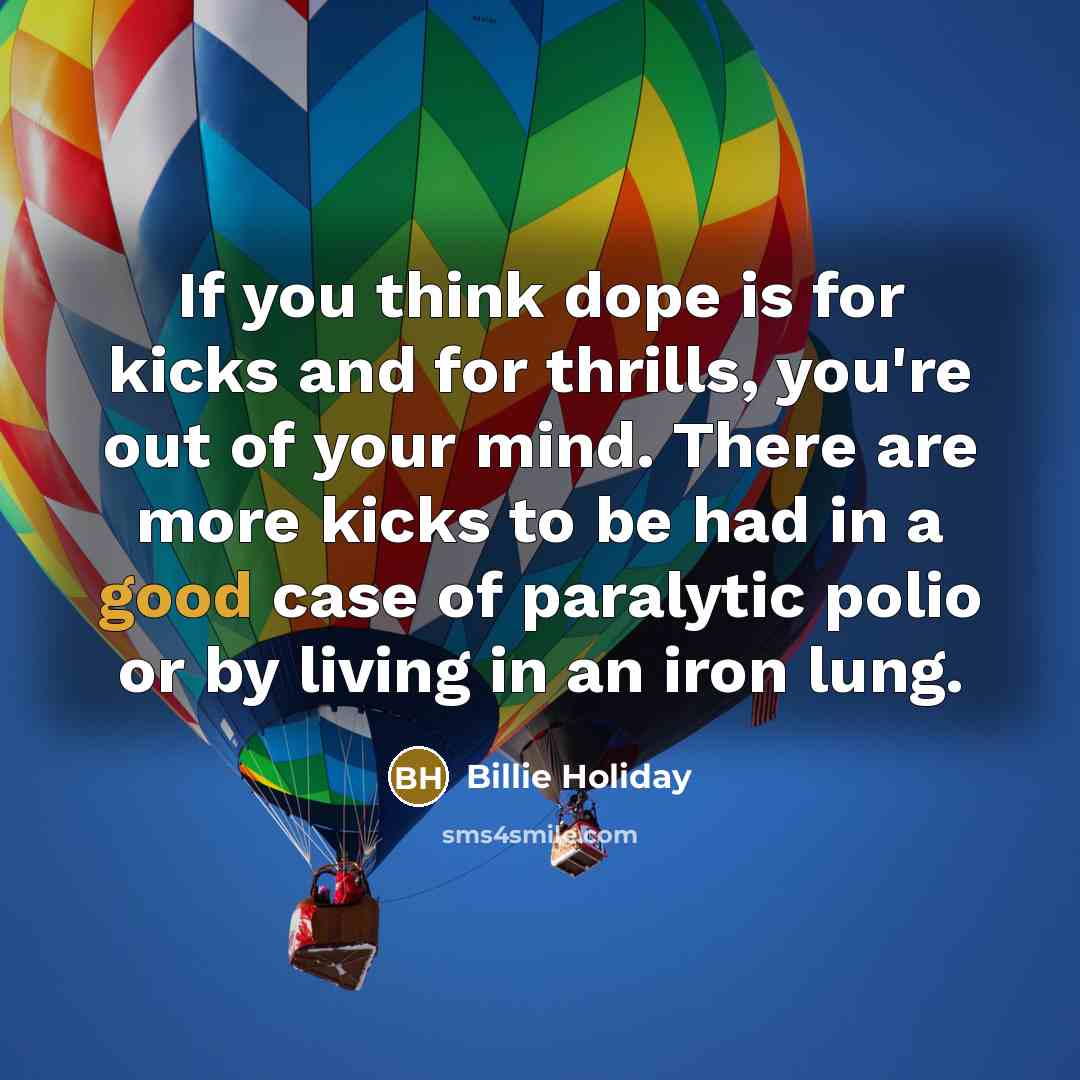 “If you think dope is for kicks and for thrills,…” quote by Billie Holiday