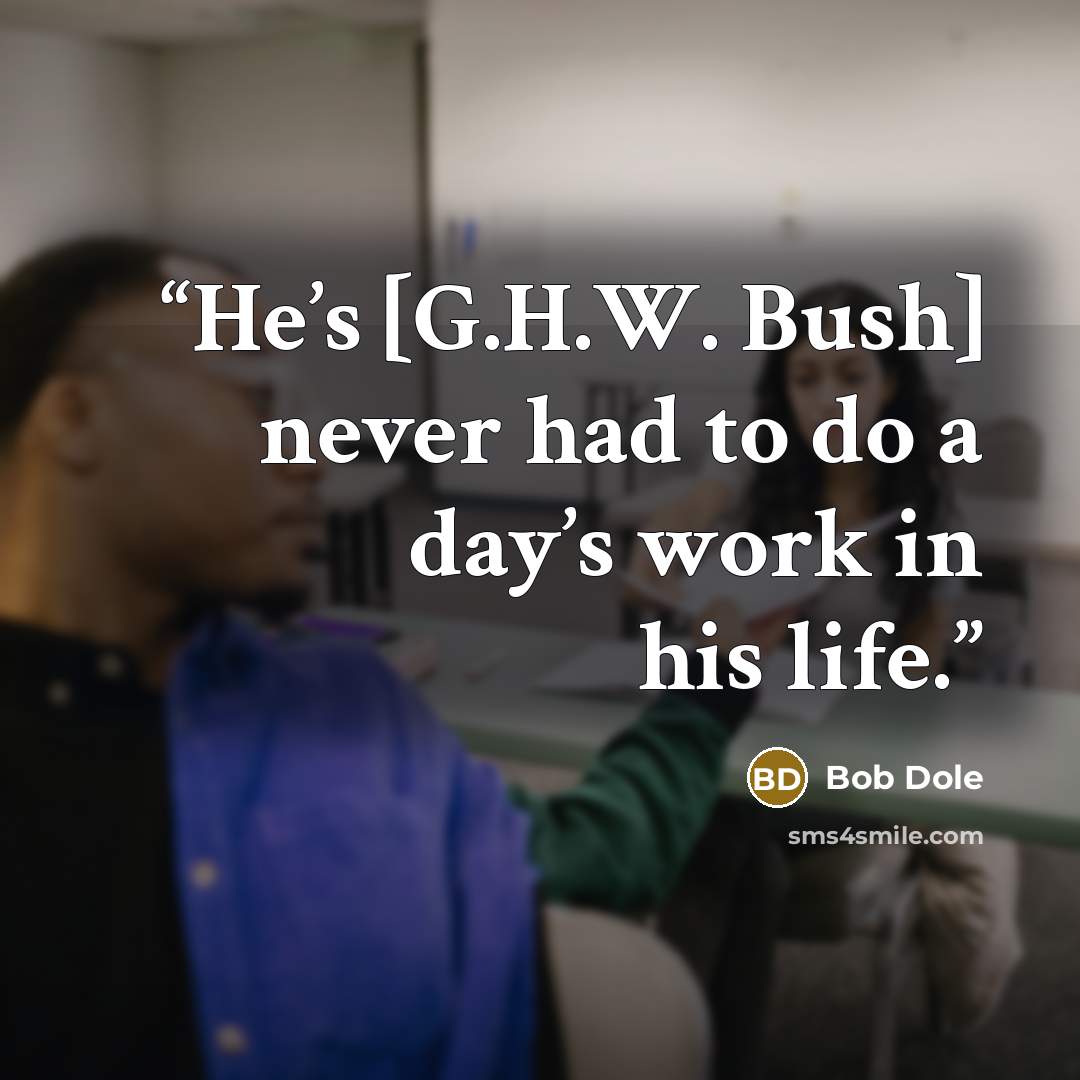 “He’s [G.H.W. Bush] never had to do a day’s work in his life.” quote by Bob Dole