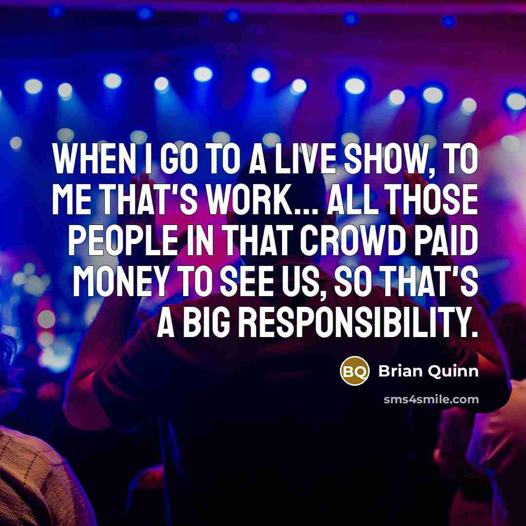 “When I go to a live show, to me that's…” quote by Brian Quinn