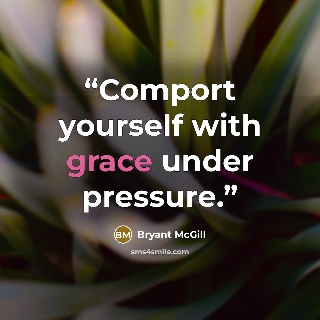 “Comport yourself with grace under pressure.” quote by Bryant McGill
