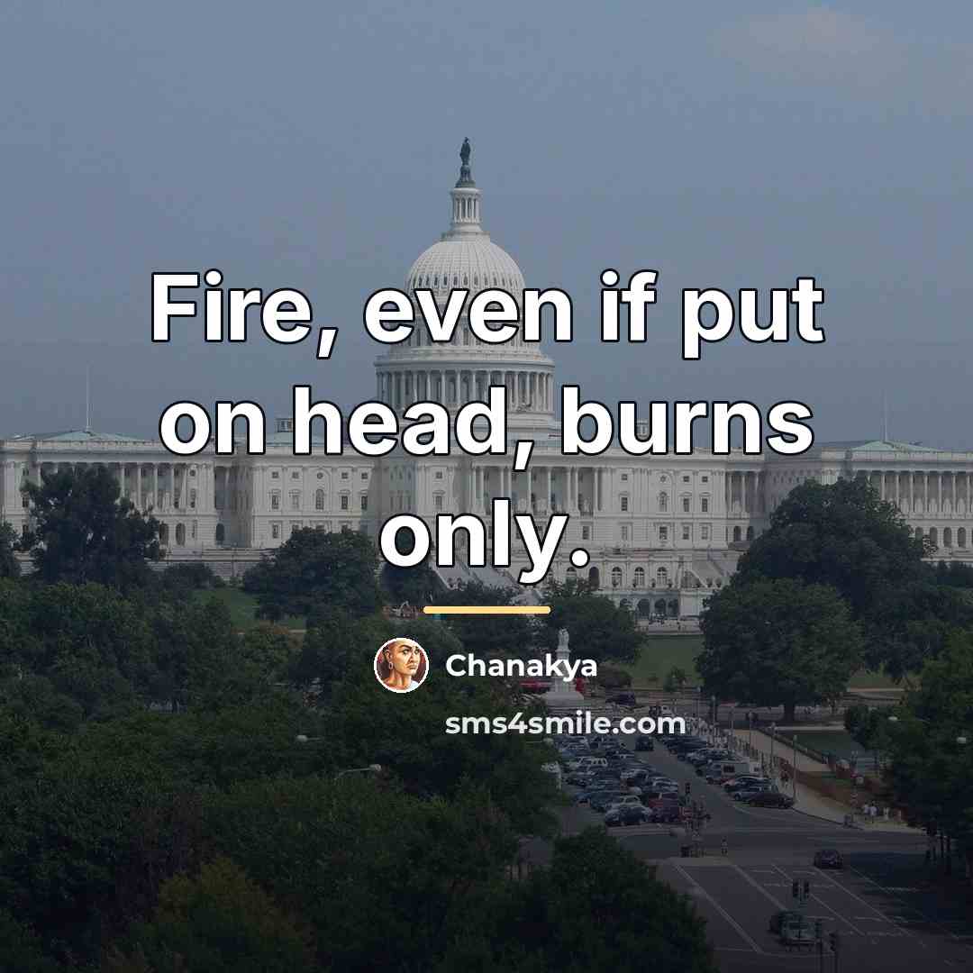“Fire, even if put on head, burns only.…” quote by Chanakya