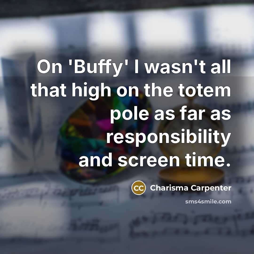 “On 'Buffy' I wasn't all that high on the totem…” quote by Charisma Carpenter
