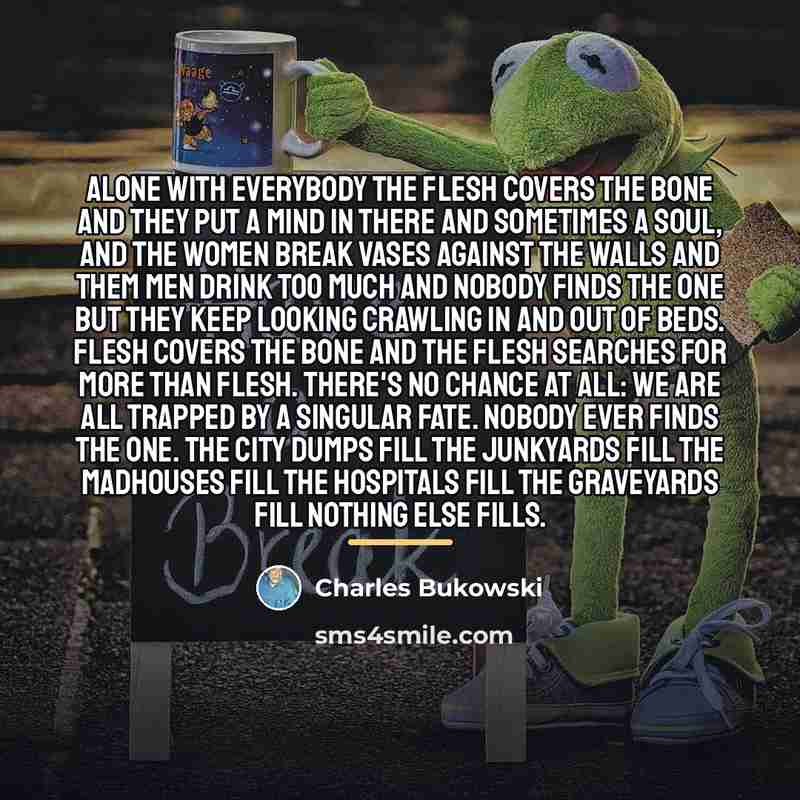 “alone with everybody the flesh covers the bone and they…” quote by Charles Bukowski