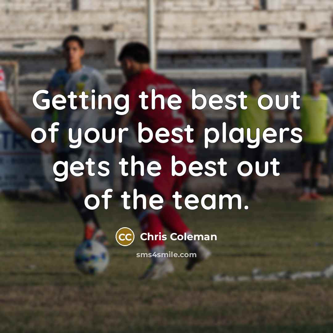 “Getting the best out of your best players gets the…” quote by Chris Coleman