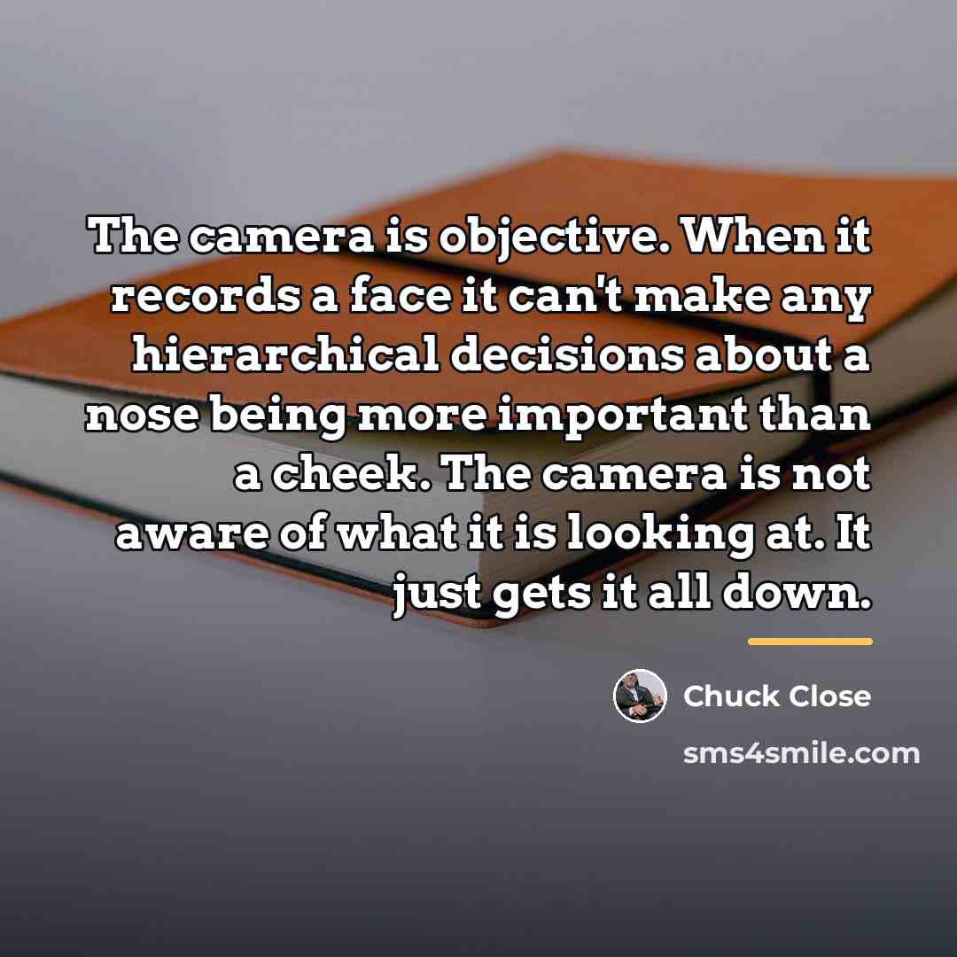“The camera is objective. When it records a face it…” quote by Chuck Close