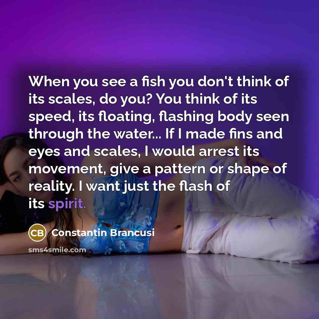 “When you see a fish you don't think of its…” quote by Constantin Brancusi