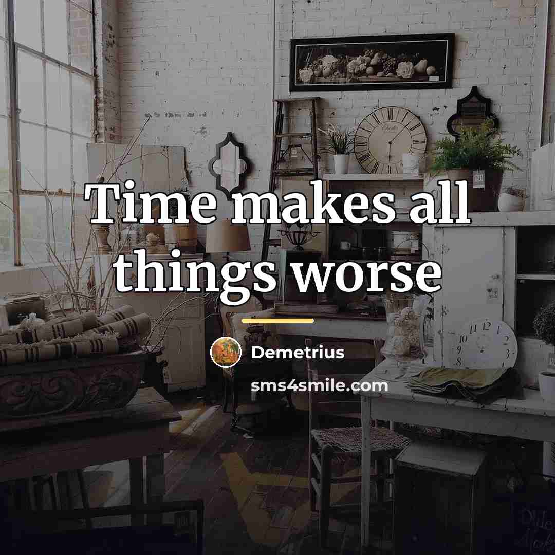 “Time makes all things worse…” quote by Demetrius