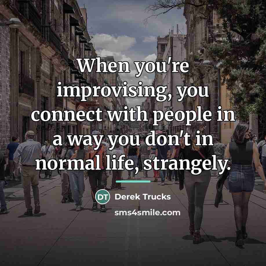 “When you're improvising, you connect with people in a way…” quote by Derek Trucks