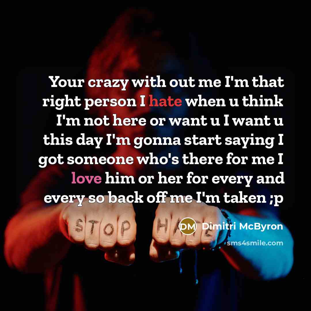 “Your crazy with out me I'm that right person I hate when u think I'm not here or want u I want u this day I'm gonna start saying I got someone who's there for me I love him or her for every and every so back off me I'm taken ;p” quote by Dimitri McByron