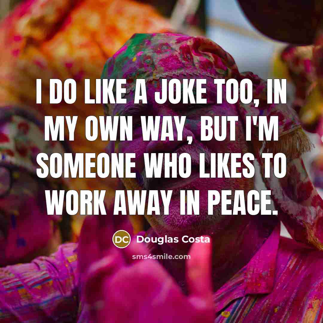 “I do like a joke too, in my own way, but I'm someone who likes to work away in peace.” quote by Douglas Costa