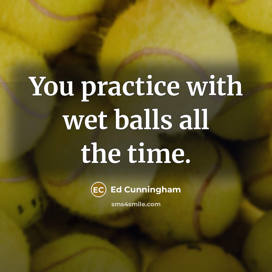 “You practice with wet balls all the time.…” quote by Ed Cunningham