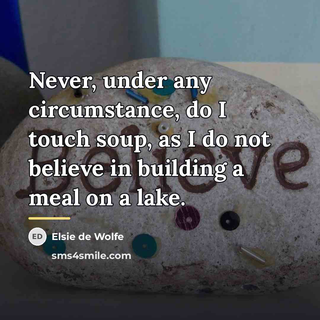 “Never, under any circumstance, do I touch soup, as I…” quote by Elsie de Wolfe