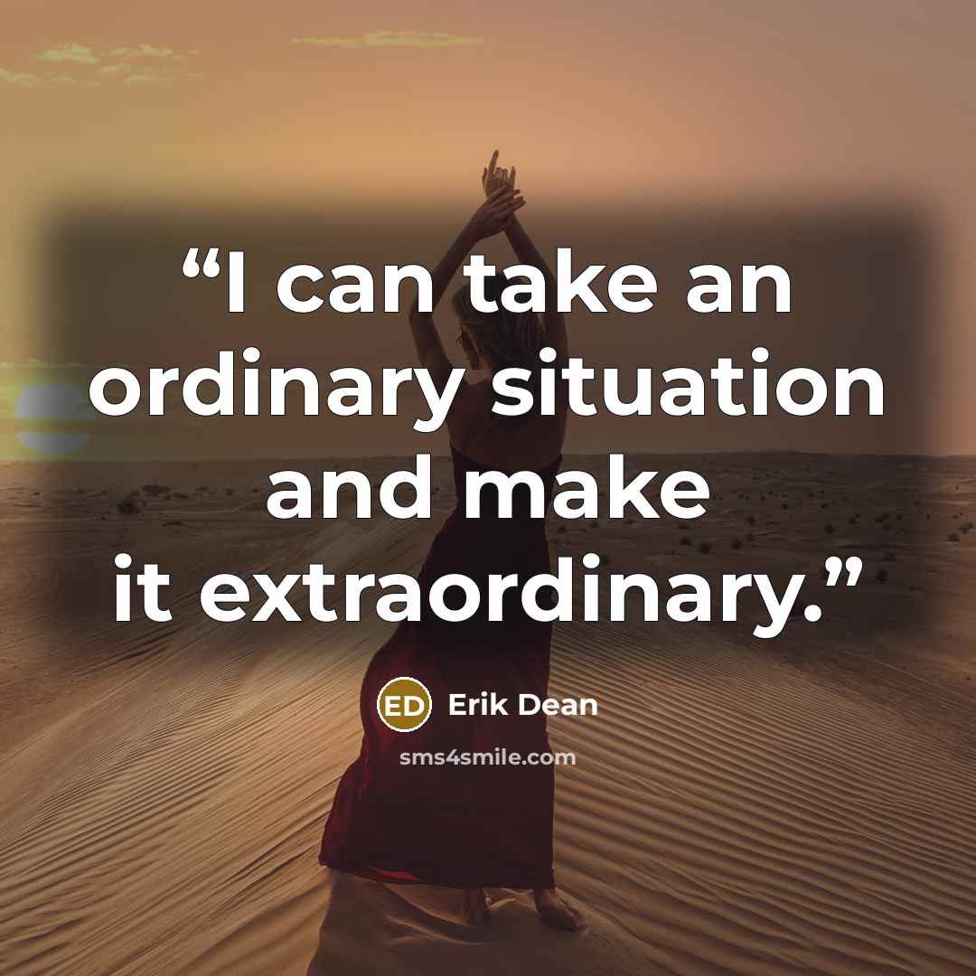 “I can take an ordinary situation and make it extraordinary.” quote by Erik Dean
