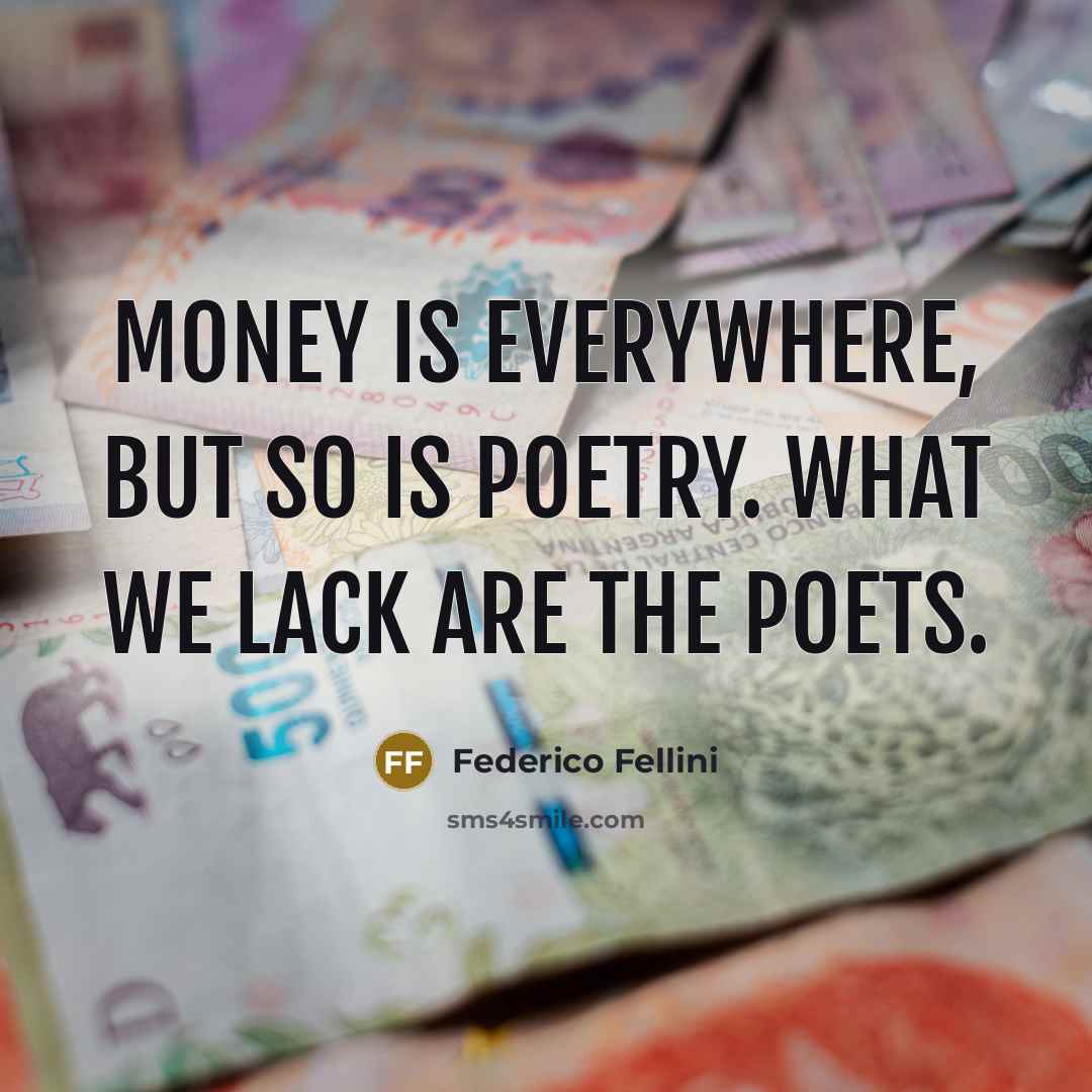 “Money is everywhere, but so is poetry. What we lack…” quote by Federico Fellini