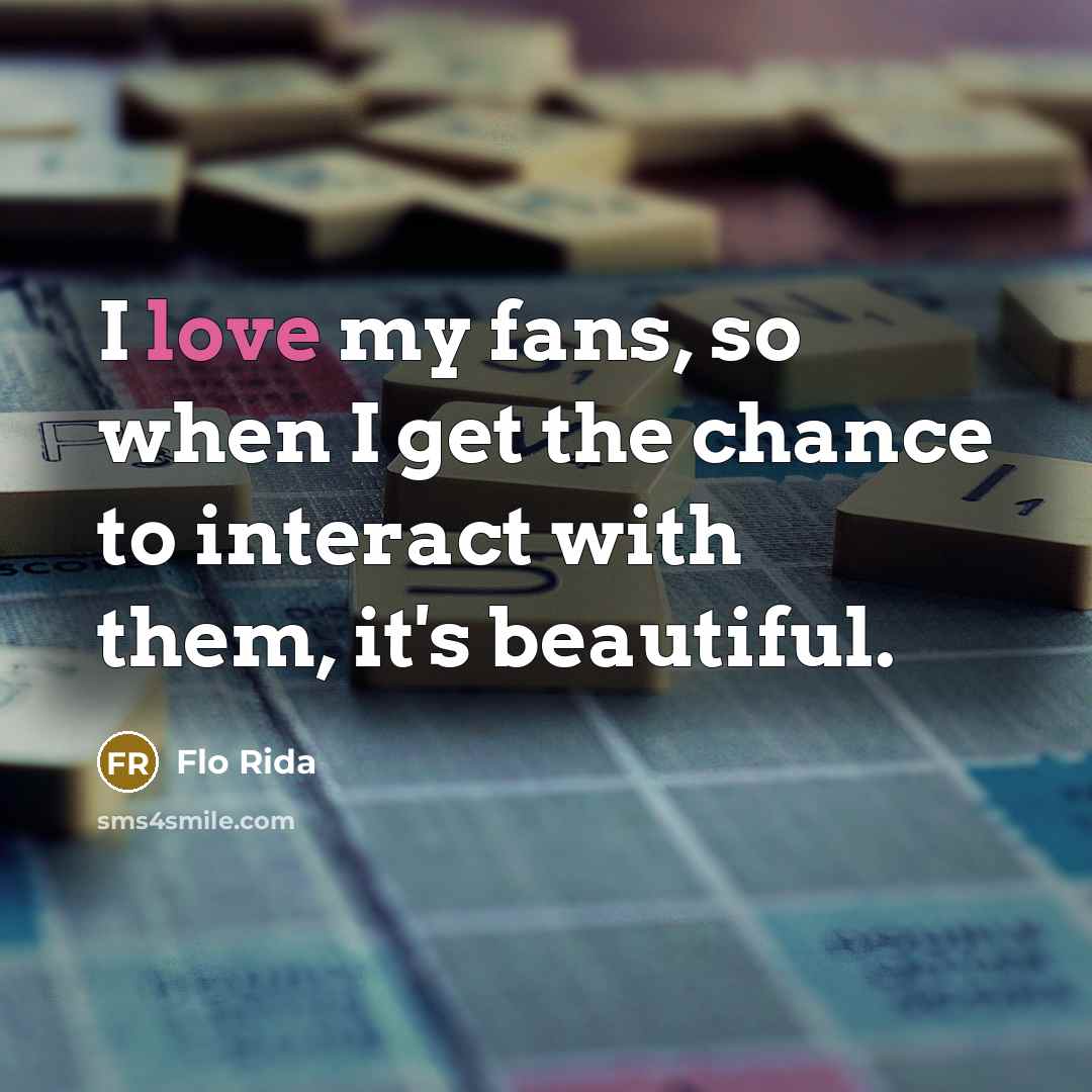 “I love my fans, so when I get the chance…” quote by Flo Rida