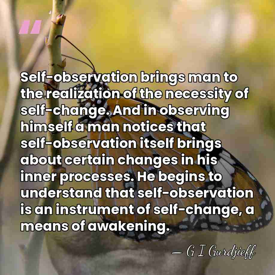 Self-observation brings man to the realization of the necessity of self-change. And&hellip; - G I Gurdjieff